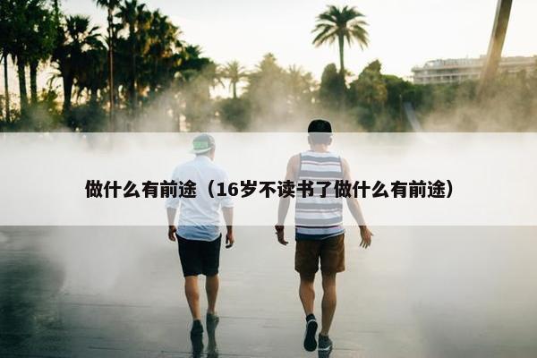 做什么有前途（16岁不读书了做什么有前途）