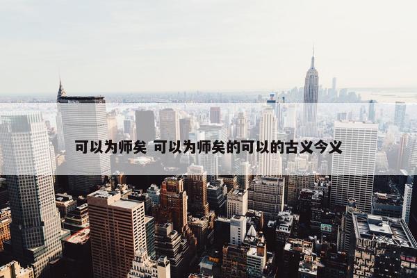 可以为师矣 可以为师矣的可以的古义今义