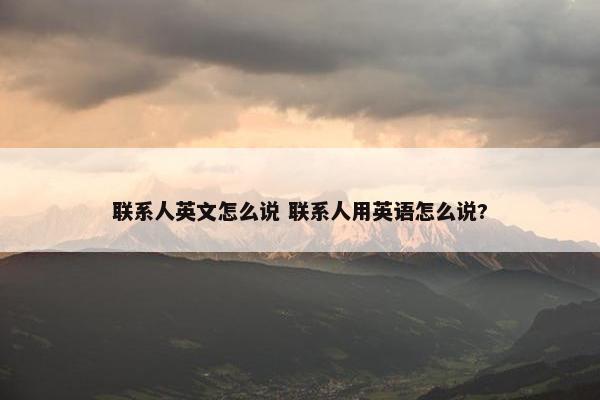 联系人英文怎么说 联系人用英语怎么说?