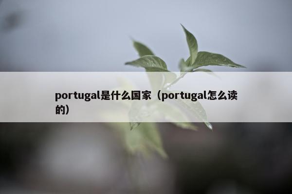 portugal是什么国家（portugal怎么读的）