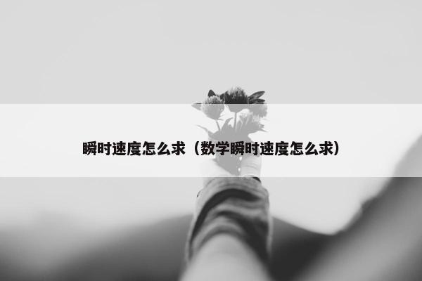 瞬时速度怎么求（数学瞬时速度怎么求）