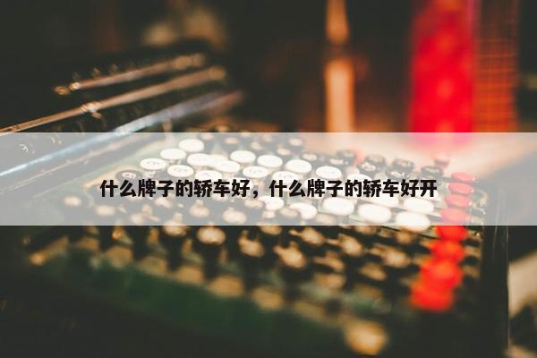 什么牌子的轿车好，什么牌子的轿车好开