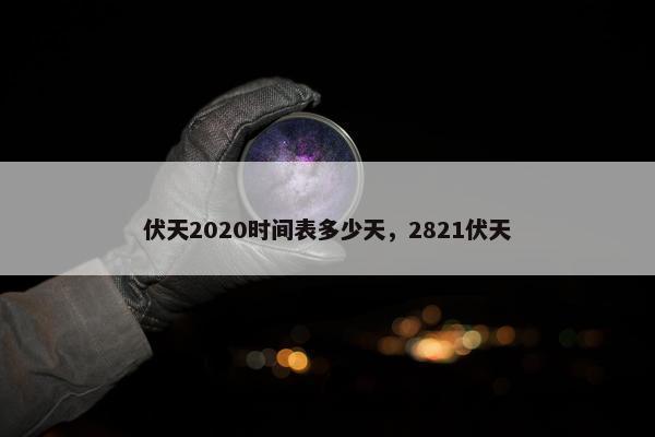 伏天2020时间表多少天，2821伏天