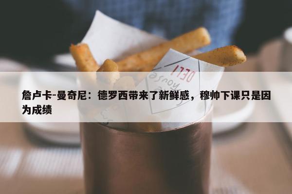 詹卢卡-曼奇尼：德罗西带来了新鲜感，穆帅下课只是因为成绩