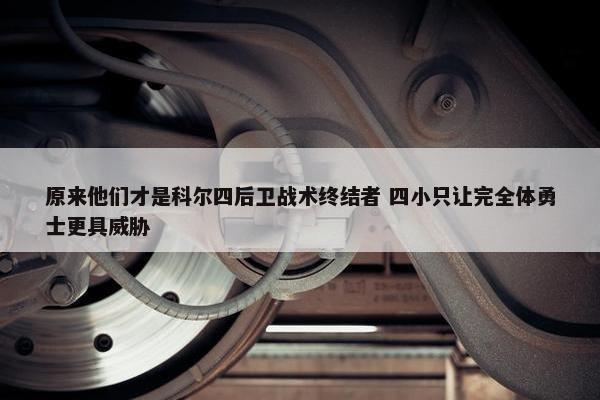 原来他们才是科尔四后卫战术终结者 四小只让完全体勇士更具威胁