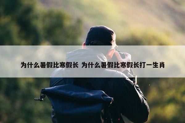 为什么暑假比寒假长 为什么暑假比寒假长打一生肖