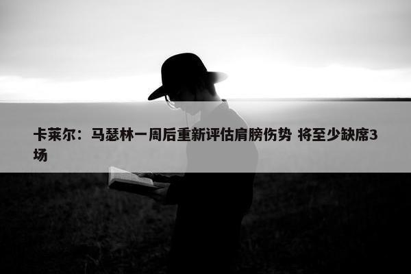 卡莱尔：马瑟林一周后重新评估肩膀伤势 将至少缺席3场