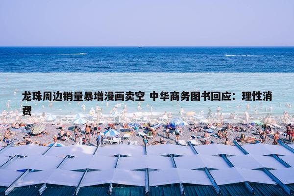 龙珠周边销量暴增漫画卖空 中华商务图书回应：理性消费