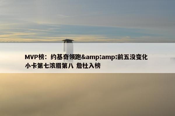 MVP榜：约基奇领跑&amp;前五没变化 小卡第七浓眉第八 詹杜入榜