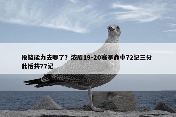 投篮能力去哪了？浓眉19-20赛季命中72记三分 此后共77记