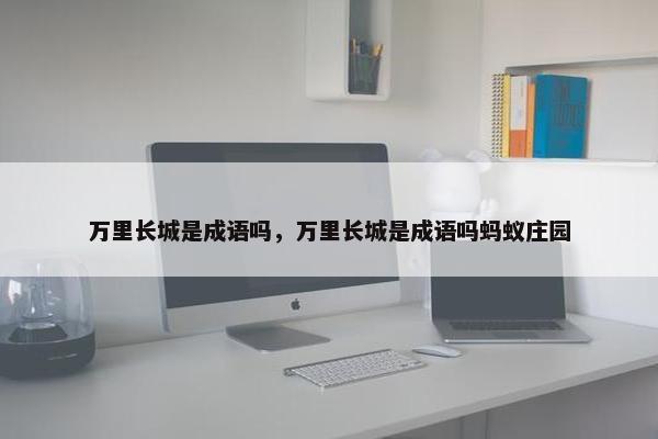 万里长城是成语吗，万里长城是成语吗蚂蚁庄园