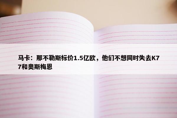 马卡：那不勒斯标价1.5亿欧，他们不想同时失去K77和奥斯梅恩