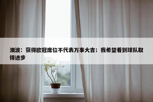 澳波：获得欧冠席位不代表万事大吉；我希望看到球队取得进步