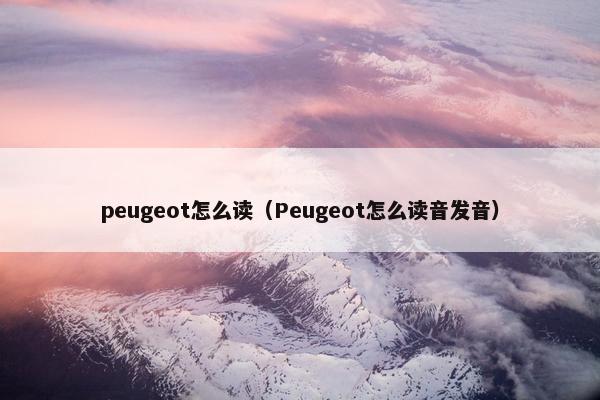 peugeot怎么读（Peugeot怎么读音发音）