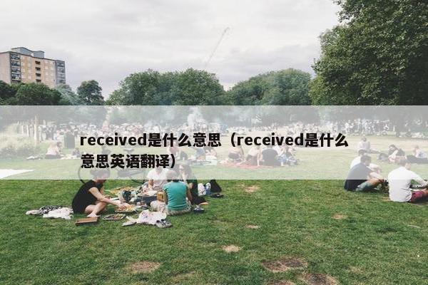 received是什么意思（received是什么意思英语翻译）