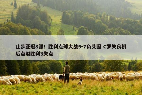 止步亚冠8强！胜利点球大战5-7负艾因 C罗失良机后点射胜利3失点