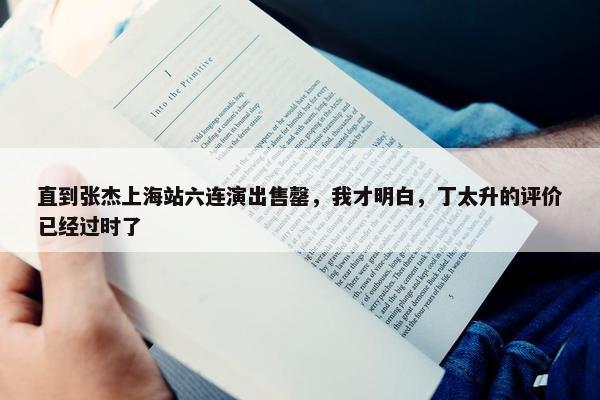 直到张杰上海站六连演出售罄，我才明白，丁太升的评价已经过时了