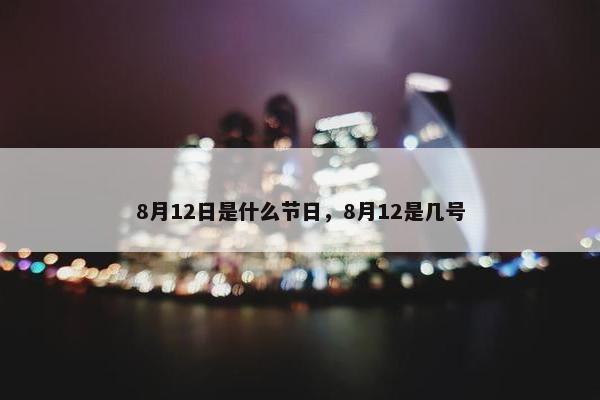 8月12日是什么节日，8月12是几号