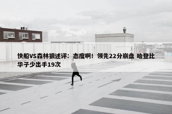 快船VS森林狼述评：态度啊！领先22分崩盘 哈登比华子少出手19次