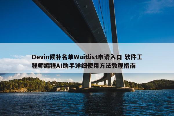 Devin候补名单Waitlist申请入口 软件工程师编程AI助手详细使用方法教程指南