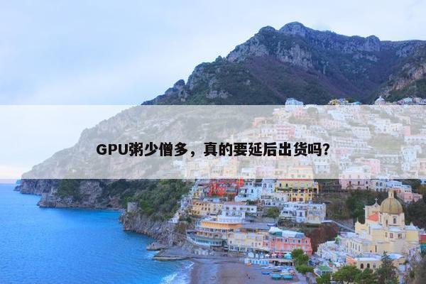 GPU粥少僧多，真的要延后出货吗？