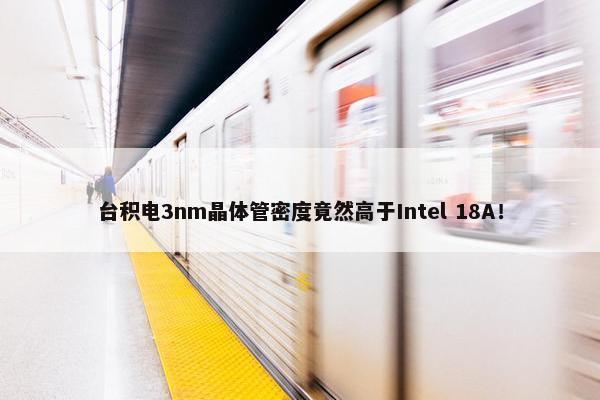 台积电3nm晶体管密度竟然高于Intel 18A！