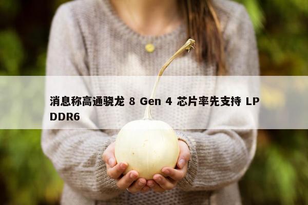 消息称高通骁龙 8 Gen 4 芯片率先支持 LPDDR6