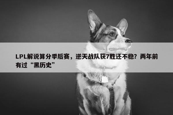 LPL解说算分季后赛，逆天战队获7胜还不稳？两年前有过“黑历史”