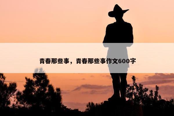 青春那些事，青春那些事作文600字