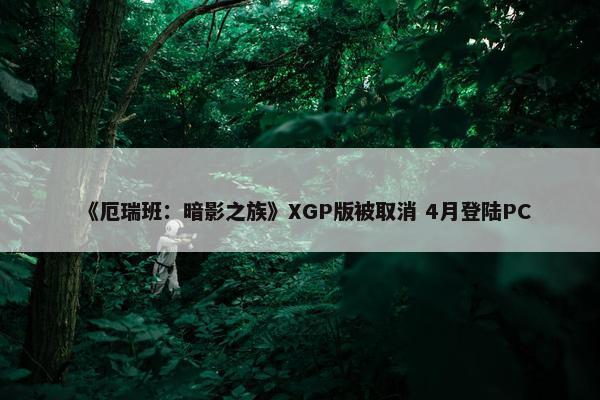 《厄瑞班：暗影之族》XGP版被取消 4月登陆PC