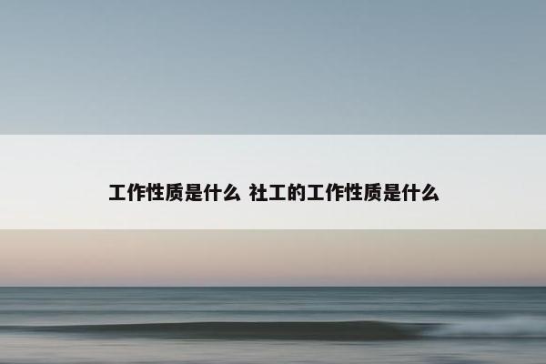 工作性质是什么 社工的工作性质是什么