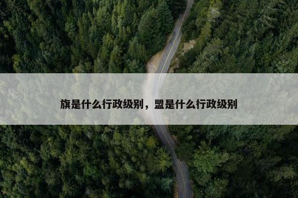 旗是什么行政级别，盟是什么行政级别