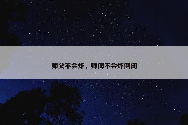 师父不会炸，师傅不会炸倒闭