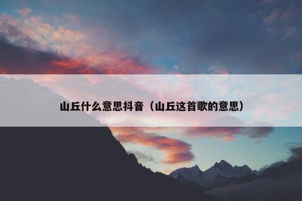 山丘什么意思抖音（山丘这首歌的意思）