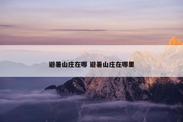 避暑山庄在哪 避暑山庄在哪里