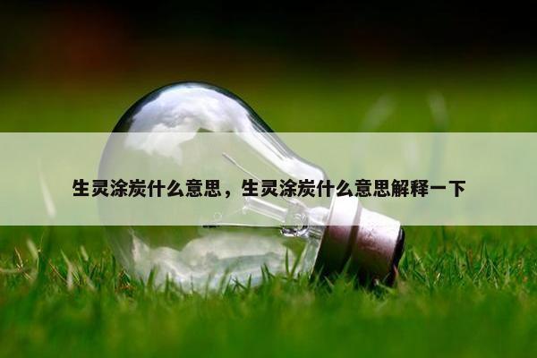 生灵涂炭什么意思，生灵涂炭什么意思解释一下