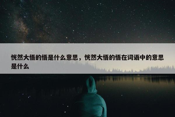 恍然大悟的悟是什么意思，恍然大悟的悟在词语中的意思是什么