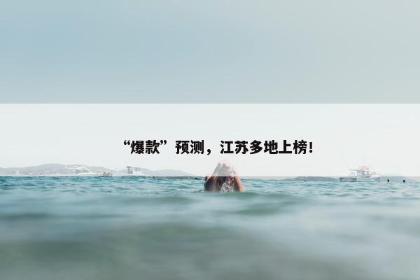 “爆款”预测，江苏多地上榜！