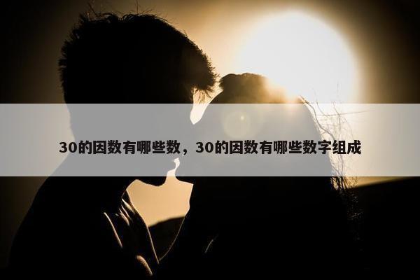 30的因数有哪些数，30的因数有哪些数字组成