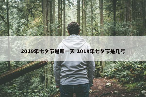 2019年七夕节是哪一天 2019年七夕节是几号