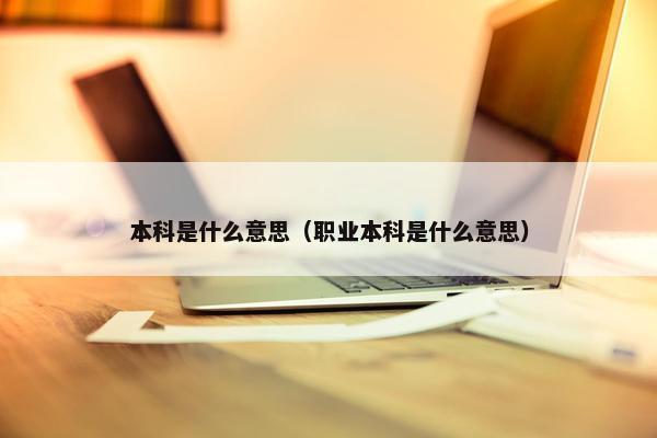 本科是什么意思（职业本科是什么意思）