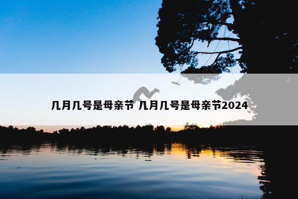 几月几号是母亲节 几月几号是母亲节2024