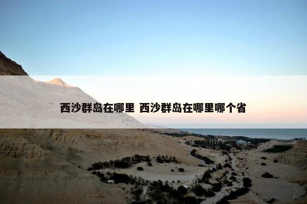 西沙群岛在哪里 西沙群岛在哪里哪个省