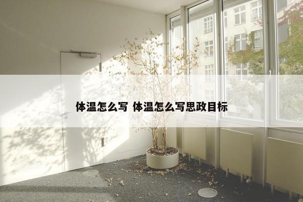 体温怎么写 体温怎么写思政目标