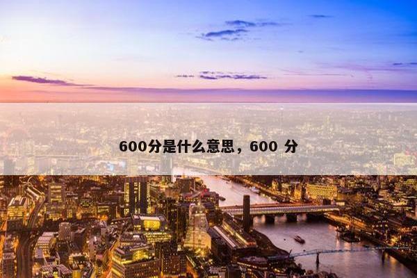 600分是什么意思，600 分