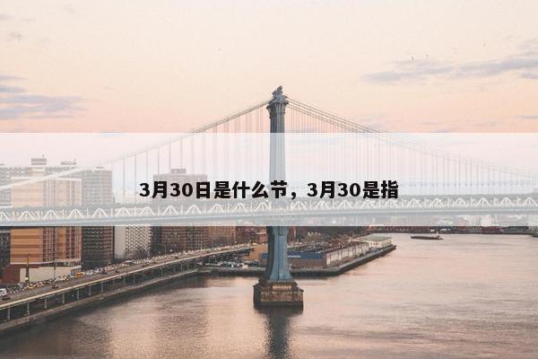 3月30日是什么节，3月30是指