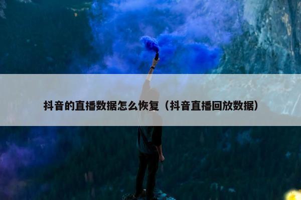 抖音的直播数据怎么恢复（抖音直播回放数据）