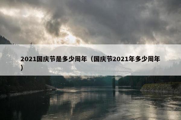 2021国庆节是多少周年（国庆节2021年多少周年）