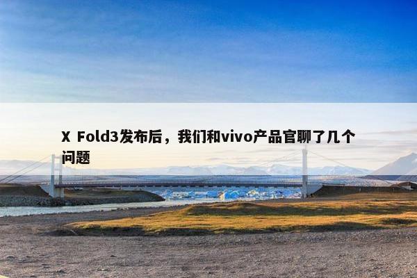 X Fold3发布后，我们和vivo产品官聊了几个问题