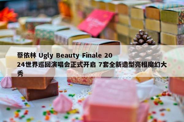 蔡依林 Ugly Beauty Finale 2024世界巡回演唱会正式开启 7套全新造型亮相魔幻大秀